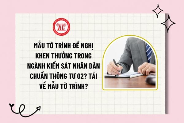 Mẫu Tờ trình đề nghị khen thưởng trong ngành Kiểm sát nhân dân chuẩn Thông tư 02? Tải về mẫu tờ trình?