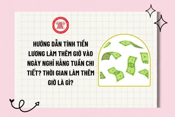 Hướng dẫn tính tính tiền lương làm thêm giờ vào ngày nghỉ hằng tuần? Thời gian làm thêm giờ là gì?