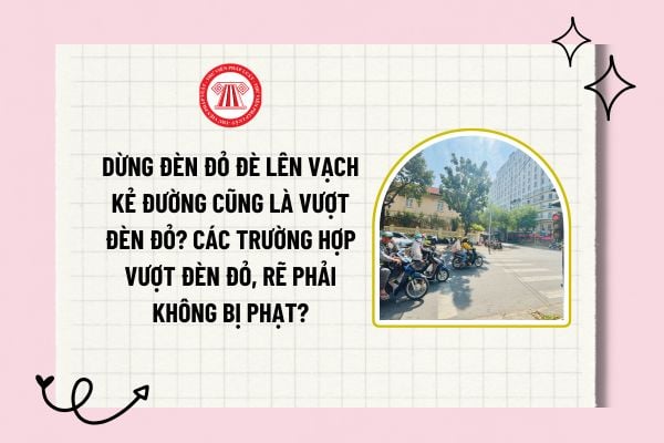 Dừng đèn đỏ đè lên vạch kẻ đường cũng là vượt đèn đỏ? Các trường hợp vượt đèn đỏ, rẽ phải không bị phạt? 