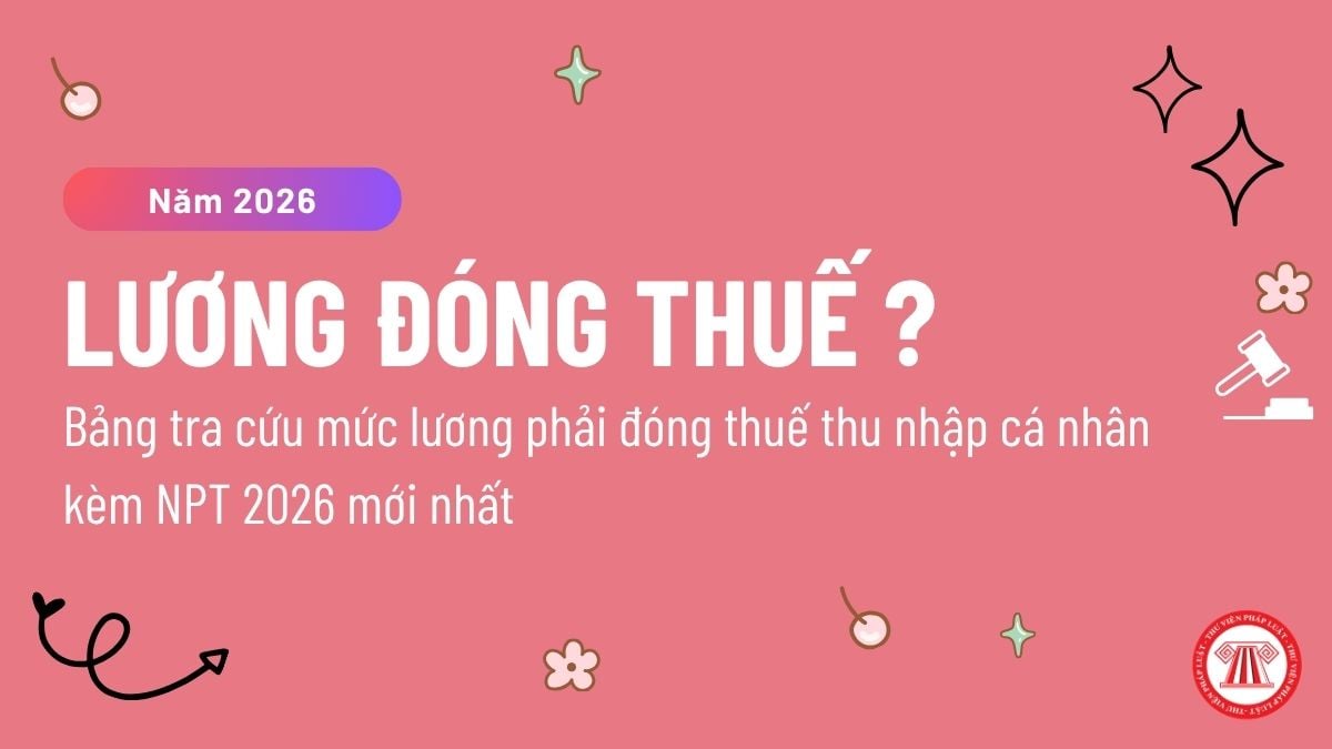 Bảng tra cứu mức lương phải đóng thuế thu nhập cá nhân kèm NPT 2026 mới nhất? Lương bao nhiêu phải đóng thuế TNCN?