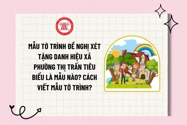 Mẫu tờ trình đề nghị xét tặng danh hiệu Xã, phường, thị trấn tiêu biểu là mẫu nào? Cách viết mẫu tờ trình?