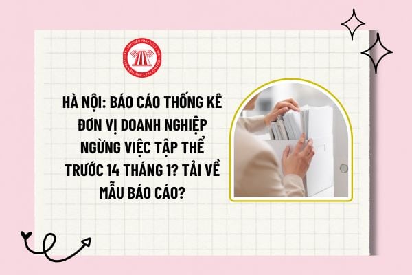 Hà Nội: Báo cáo thống kê đơn vị doanh nghiệp ngừng việc tập thể trước 14 tháng 1? Tải về mẫu báo cáo?