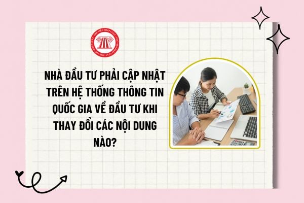 Nhà đầu tư phải cập nhật trên Hệ thống thông tin quốc gia về đầu tư khi thay đổi các nội dung nào?