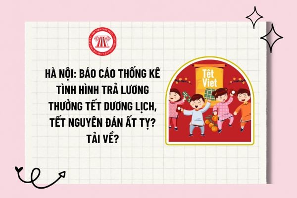 Hà Nội: Báo cáo thống kê tình hình trả lương thưởng Tết Dương lịch, Tết Nguyên đán Ất Tỵ? Tải về?