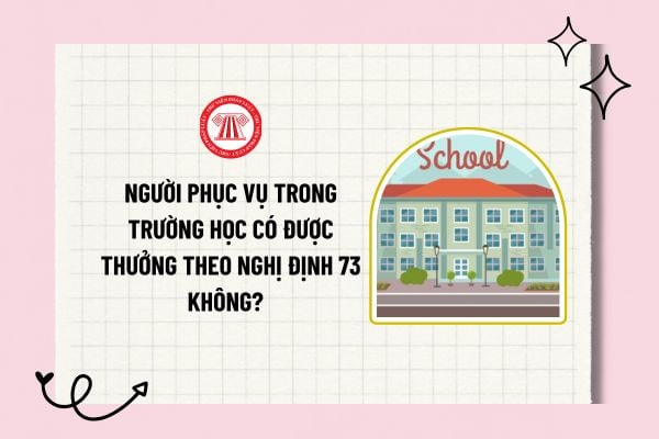 Người phục vụ trong trường học có được thưởng theo Nghị định 73 không? Cơ sở hưởng chế độ thưởng theo Nghị định 73?