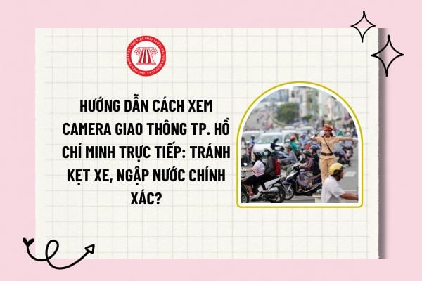 Hướng dẫn cách xem camera giao thông TP. Hồ Chí Minh trực tiếp: Tránh kẹt xe, ngập nước chính xác?