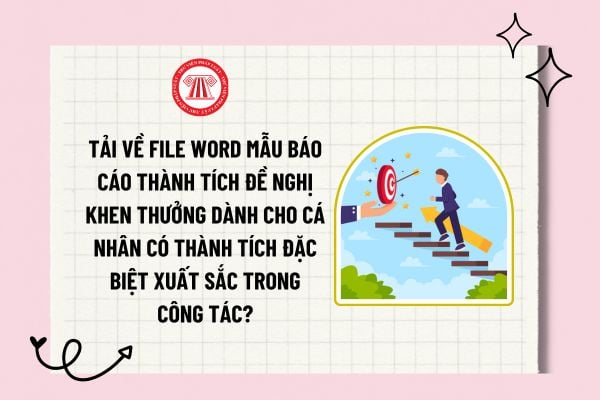 Tải về file word mẫu báo cáo thành tích đề nghị khen thưởng dành cho cá nhân có thành tích đặc biệt xuất sắc trong công tác?