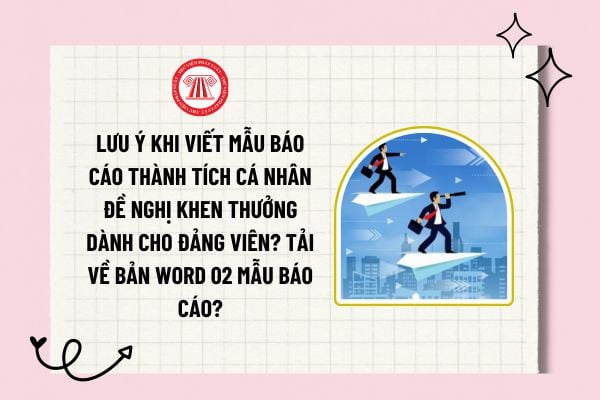 Lưu ý khi viết mẫu báo cáo thành tích cá nhân đề nghị khen thưởng dành cho Đảng viên? Tải về bản word 02 mẫu báo cáo?