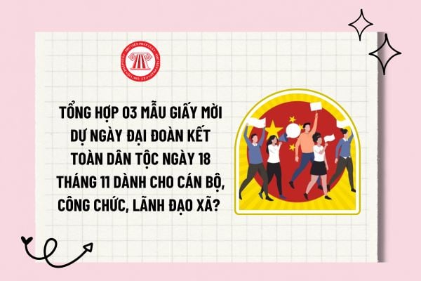 Tổng hợp 03 mẫu giấy mời dự ngày Đại đoàn kết toàn dân tộc ngày 18 tháng 11 dành cho cán bộ, công chức, lãnh đạo xã? 