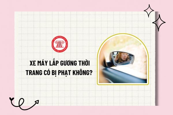 Xe máy lắp gương thời trang có bị phạt không? Lắp gương thời trang bên trái bị phạt trong trường hợp nào?