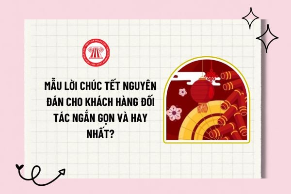 Mẫu lời chúc Tết Nguyên đán cho khách hàng đối tác ngắn gọn và hay nhất? Lịch làm việc lại sau Tết Nguyên đán của CBCCVC?