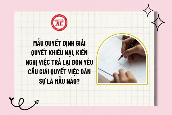 Mẫu Quyết định giải quyết khiếu nại, kiến nghị việc trả lại đơn yêu cầu giải quyết việc dân sự là mẫu nào?