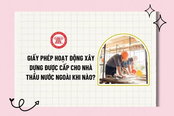 Giấy phép hoạt động xây dựng được cấp cho nhà thầu nước ngoài khi nào? Đơn đề nghị cấp giấy phép phải được lập bằng tiếng gì?