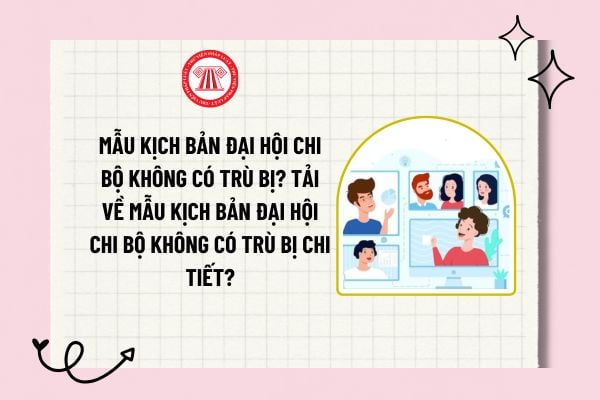 Mẫu kịch bản đại hội chi bộ không có trù bị? Tải về mẫu kịch bản đại hội chi bộ không có trù bị chi tiết?