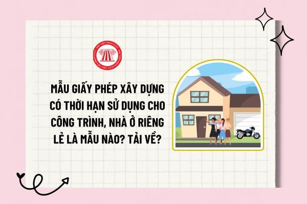 Mẫu giấy phép xây dựng có thời hạn sử dụng cho công trình, nhà ở riêng lẻ là mẫu nào? Tải về?