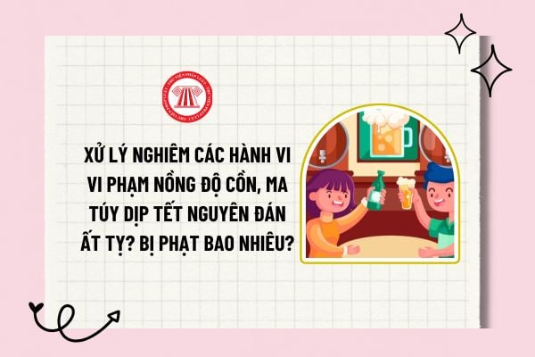 Xử lý nghiêm các hành vi vi phạm nồng độ cồn, ma túy dịp Tết Nguyên đán Ất Tỵ? Bị phạt bao nhiêu? 