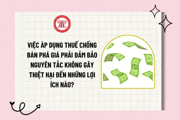 Việc áp dụng thuế chống bán phá giá phải đảm bảo không gây thiệt hại đến những lợi ích nào? 