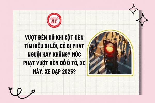 Vượt đèn đỏ khi cột đèn tín hiệu bị lỗi, có bị phạt nguội hay không? Tăng mức phạt vượt đèn đỏ ô tô, xe máy, xe đạp 2025?