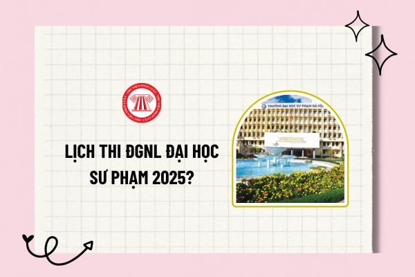 Lịch thi ĐGNL Đại học Sư phạm 2025? Thi đánh giá năng lực Sư phạm Hà Nội 2025 diễn ra vào ngày nào?