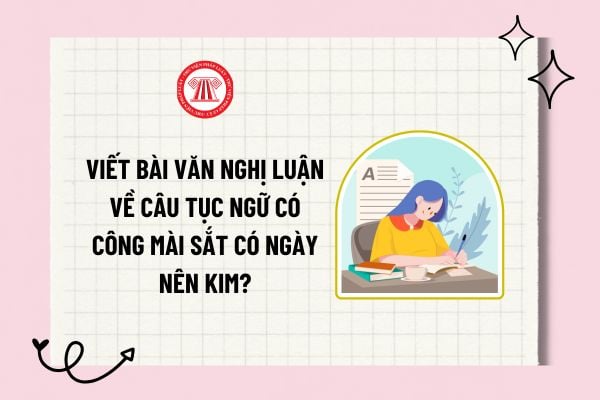 Viết bài văn nghị luận về câu tục ngữ Có công mài sắt có ngày nên kim? Văn nghị luận Có công mài sắt có ngày nên kim lớp 7 ngắn nhất?