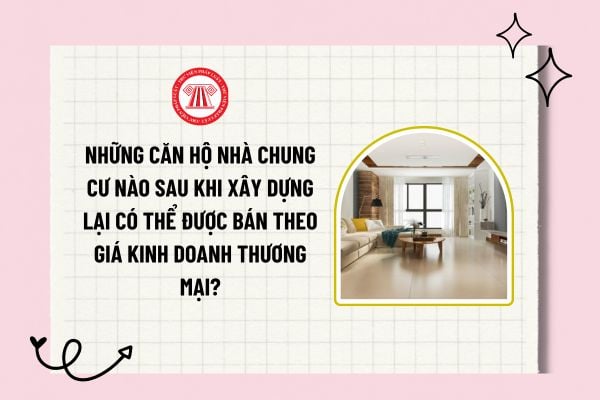 Những căn hộ nhà chung cư nào sau khi xây dựng lại có thể được bán theo giá kinh doanh thương mại?