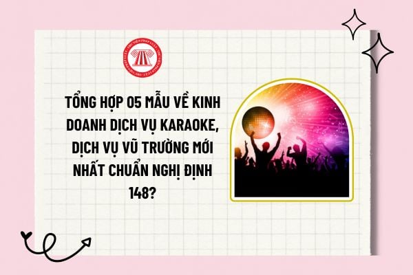 Tổng hợp 05 mẫu về kinh doanh dịch vụ karaoke, dịch vụ vũ trường mới nhất chuẩn Nghị định 148? 03 nguyên tắc kinh doanh dịch vụ karaoke, dịch vụ vũ trường là gì?