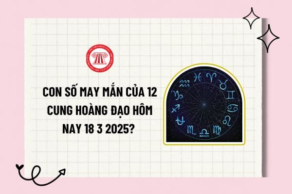 Con số may mắn của 12 cung hoàng đạo hôm nay 18 3 2025? Số may mắn của 12 cung hoàng đạo ngày 18 3 2025? 