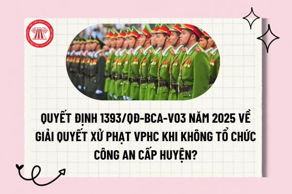 Quyết định 1393/QĐ-BCA-V03 năm 2025 về giải quyết xử phạt VPHC khi không tổ chức Công an cấp huyện?