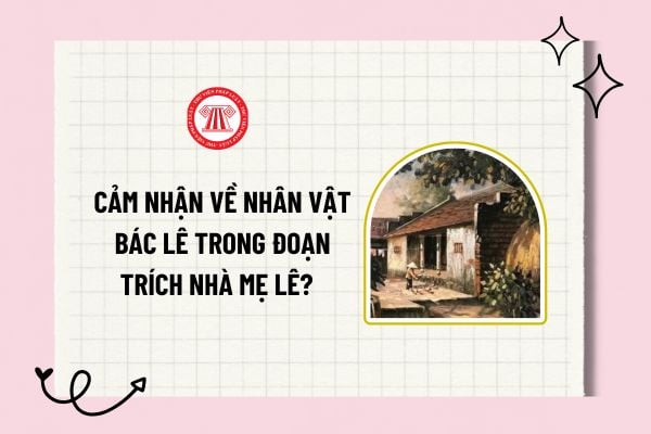 Cảm nhận về nhân vật bác Lê trong đoạn trích Nhà mẹ Lê? Viết đoạn văn cảm nhận của em về nhân vật bác Lê?