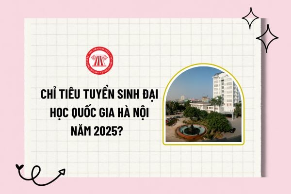 Chỉ tiêu tuyển sinh Đại học Quốc gia Hà Nội năm 2025? Tuyển sinh Đại học Quốc gia Hà Nội năm 2025?