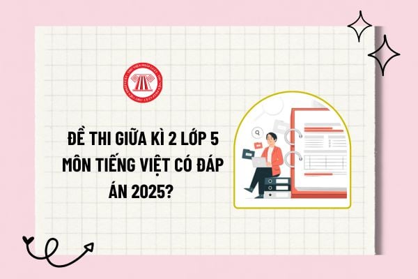 Đề thi giữa kì 2 lớp 5 môn Tiếng Việt có đáp án 2025? Trọn bộ đề thi giữa kì 2 lớp 5 môn Tiếng Việt có đáp án? 