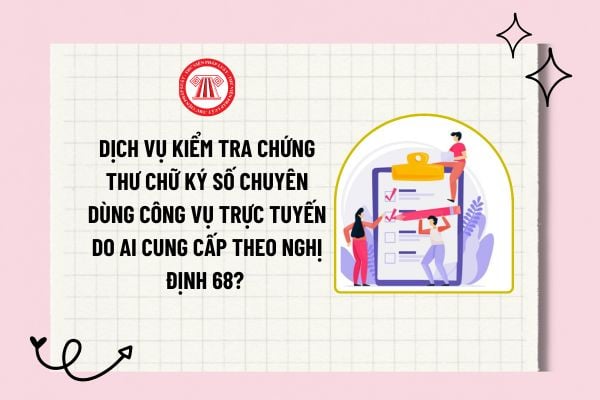 Dịch vụ kiểm tra chứng thư chữ ký số chuyên dùng công vụ trực tuyến do ai cung cấp theo Nghị định 68? 