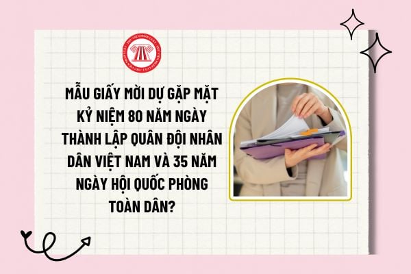 Mẫu giấy mời dự gặp mặt kỷ niệm 80 năm Ngày thành lập Quân đội nhân dân Việt Nam và 35 năm Ngày Hội Quốc phòng toàn dân?