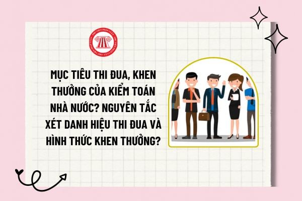 Mục tiêu thi đua, khen thưởng của Kiểm toán Nhà nước? Nguyên tắc xét danh hiệu thi đua và hình thức khen thưởng?