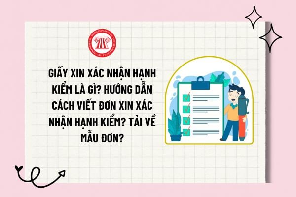 Mẫu đơn xin xác nhận hạnh kiểm chuẩn, mới nhất? Hướng dẫn cách viết đơn xin xác nhận hạnh kiểm?