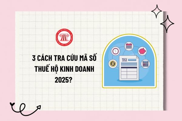 3 Cách tra cứu mã số thuế hộ kinh doanh 2025? Tra cứu mã số thuế hộ kinh doanh chi tiết? Mã số thuế hộ kinh doanh? 