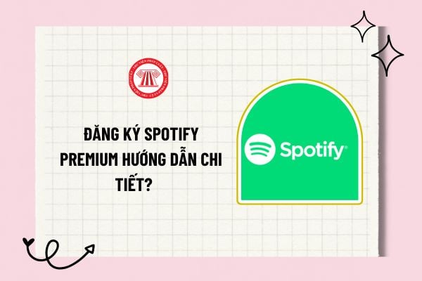 Đăng ký Spotify Premium hướng dẫn chi tiết? Cách đăng ký Spotify Premium đơn giản và nhanh chóng?