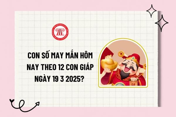 Con số may mắn hôm nay theo 12 con giáp ngày 19 3 2025? 1 con số may mắn hôm nay ngày 19 3 2025?  