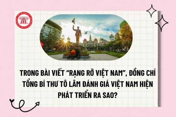 Trong bài viết “Rạng rỡ Việt Nam”, đồng chí Tổng Bí thư Tô Lâm đánh giá Việt Nam hiện phát triển ra sao? 