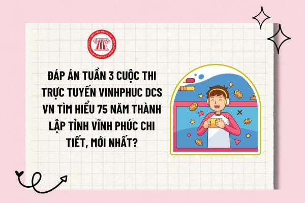 Đáp án tuần 3 Cuộc thi trực tuyến vinhphuc dcs vn Tìm hiểu 75 năm thành lập tỉnh Vĩnh Phúc chi tiết, mới nhất?