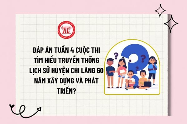 Đáp án tuần 4 Cuộc thi Tìm hiểu truyền thống lịch sử huyện Chi Lăng 60 năm xây dựng và phát triển?