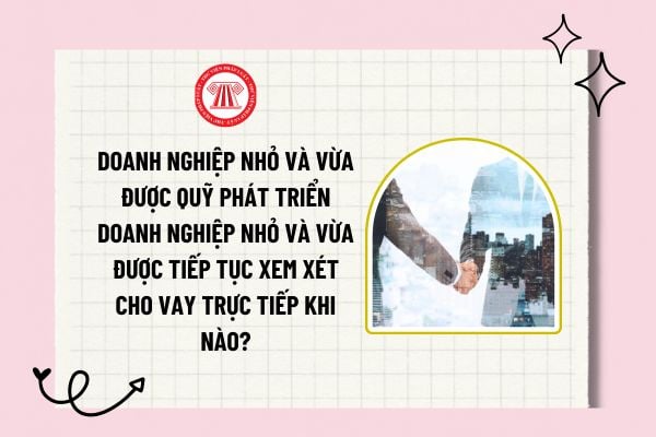 Doanh nghiệp nhỏ và vừa được Quỹ Phát triển doanh nghiệp nhỏ và vừa được tiếp tục xem xét cho vay khi nào?