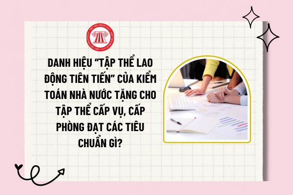 Danh hiệu “Tập thể lao động tiên tiến” của Kiểm toán nhà nước tặng cho tập thể cấp vụ, cấp phòng đạt các tiêu chuẩn gì?