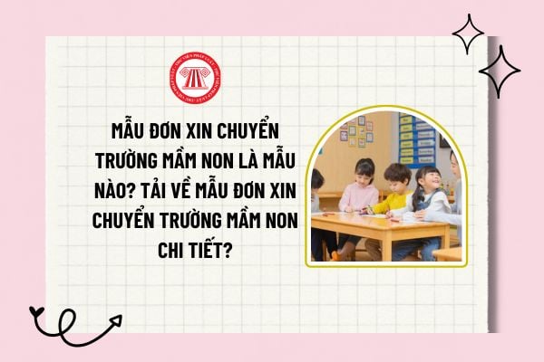 Mẫu đơn xin chuyển trường mầm non là mẫu nào? Tải về mẫu đơn xin chuyển trường mầm non chi tiết?