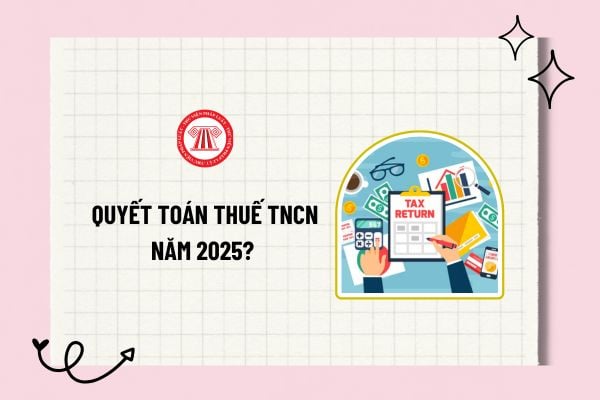 Hạn chót quyết toán thuế TNCN năm 2025? Trọn bộ hồ sơ quyết toán thuế thu nhập cá nhân năm 2025?