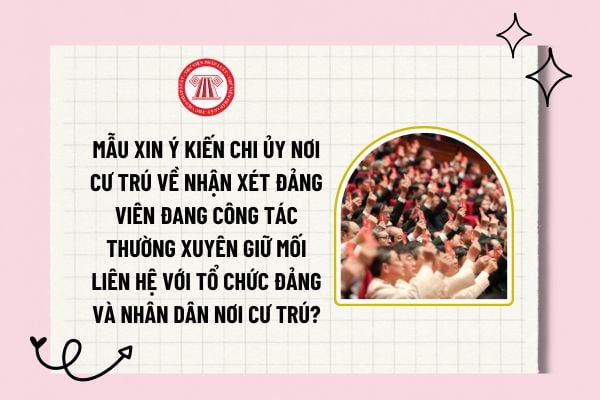  Mẫu xin ý kiến chi ủy nơi cư trú về nhận xét đảng viên đang công tác thường xuyên giữ mối liên hệ với tổ chức đảng và nhân dân nơi cư trú? 