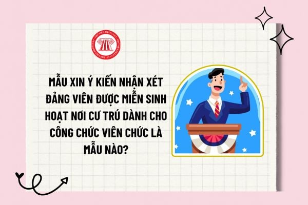 Mẫu xin ý kiến nhận xét đảng viên được miễn sinh hoạt nơi cư trú dành cho công chức viên chức là mẫu nào?