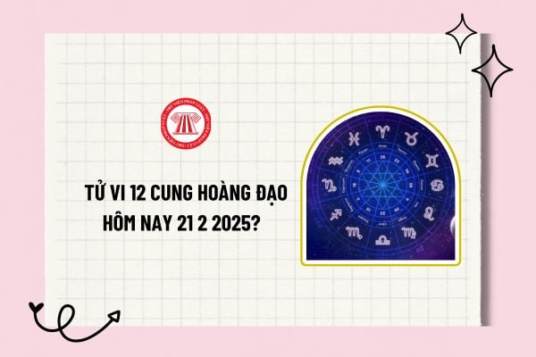 Tử vi 12 cung hoàng đạo hôm nay 21 2 2025? Tử vi hàng ngày 12 cung hoàng đạo? Tử vi 12 cung hoàng đạo hôm nay?