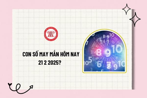 Con số may mắn hôm nay 21 2 2025? 1 con số may mắn hôm nay 21 2 2025? Các con số may mắn tài lộc theo 12 con giáp?