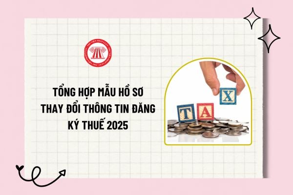 Tổng hợp mẫu hồ sơ thay đổi thông tin đăng ký thuế 2025 theo Thông tư 86 2024 từ 06/02/2025? Tải về?